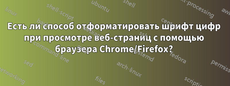 Есть ли способ отформатировать шрифт цифр при просмотре веб-страниц с помощью браузера Chrome/Firefox?