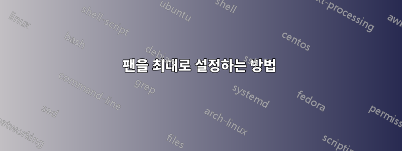 팬을 최대로 설정하는 방법