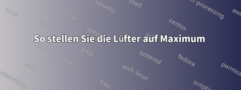 So stellen Sie die Lüfter auf Maximum