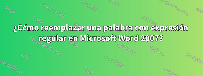 ¿Cómo reemplazar una palabra con expresión regular en Microsoft Word 2007?