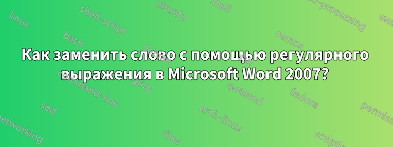 Как заменить слово с помощью регулярного выражения в Microsoft Word 2007?