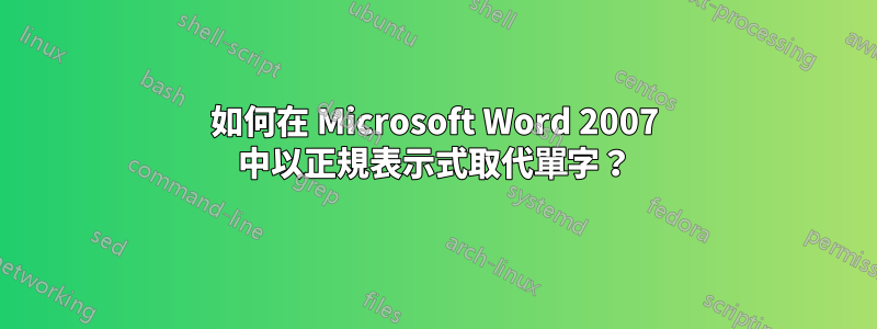如何在 Microsoft Word 2007 中以正規表示式取代單字？