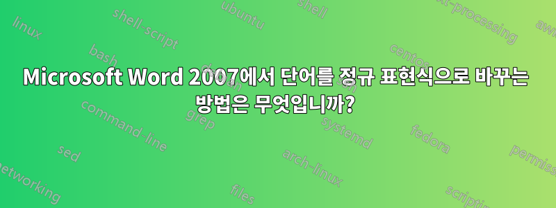 Microsoft Word 2007에서 단어를 정규 표현식으로 바꾸는 방법은 무엇입니까?
