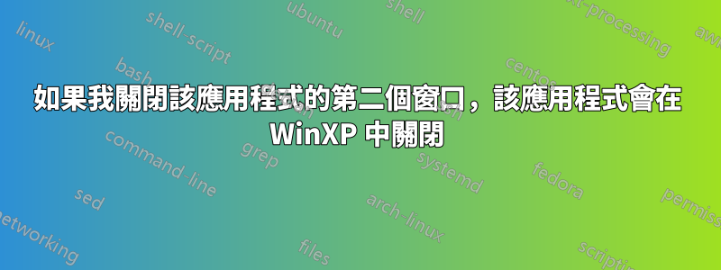 如果我關閉該應用程式的第二個窗口，該應用程式會在 WinXP 中關閉
