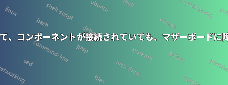 マザーボードに電源が供給されていて、コンポーネントが接続されていても、マザーボードに障害が発生する可能性はありますか?