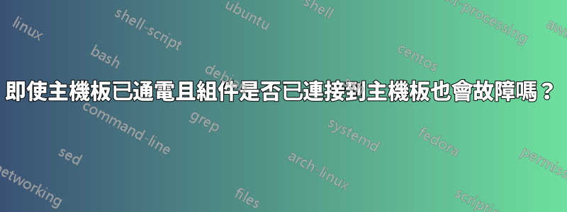 即使主機板已通電且組件是否已連接到主機板也會故障嗎？