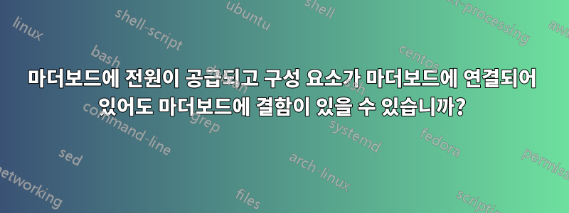 마더보드에 전원이 공급되고 구성 요소가 마더보드에 연결되어 있어도 마더보드에 결함이 있을 수 있습니까?