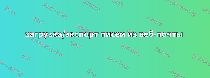 загрузка/экспорт писем из веб-почты