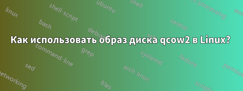 Как использовать образ диска qcow2 в Linux?