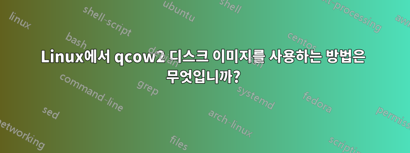 Linux에서 qcow2 디스크 이미지를 사용하는 방법은 무엇입니까?