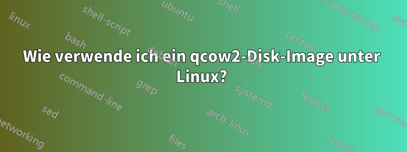 Wie verwende ich ein qcow2-Disk-Image unter Linux?