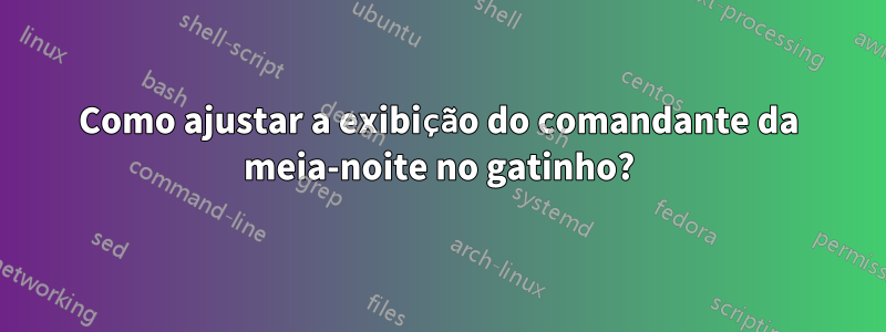 Como ajustar a exibição do comandante da meia-noite no gatinho?