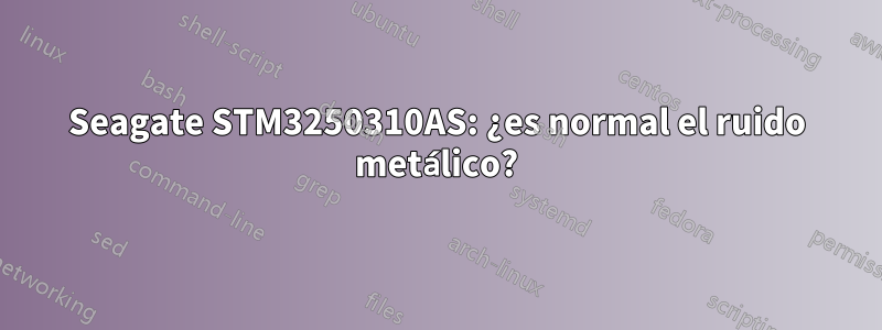 Seagate STM3250310AS: ¿es normal el ruido metálico?