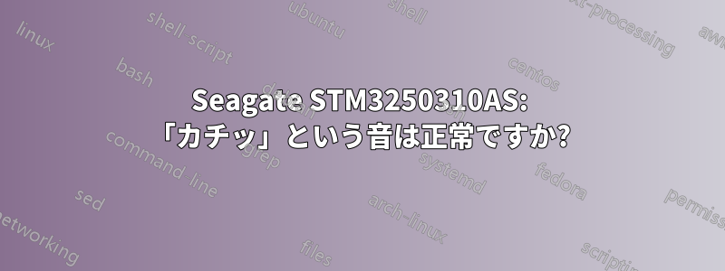 Seagate STM3250310AS: 「カチッ」という音は正常ですか?