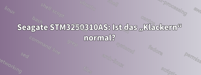 Seagate STM3250310AS: Ist das „Klackern“ normal?