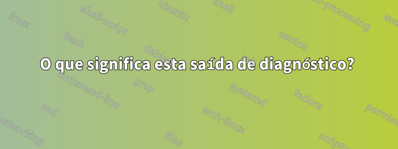 O que significa esta saída de diagnóstico?