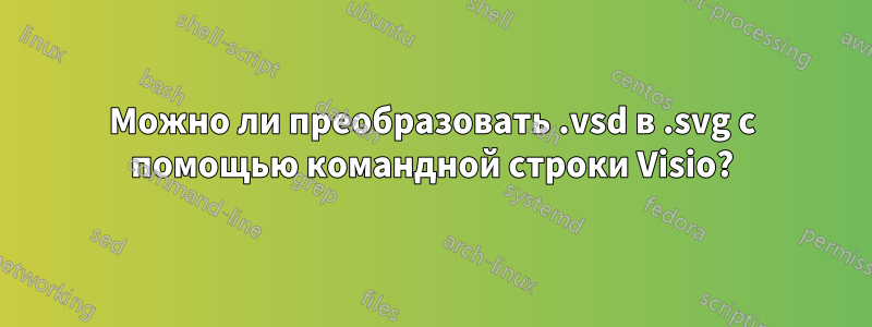 Можно ли преобразовать .vsd в .svg с помощью командной строки Visio?
