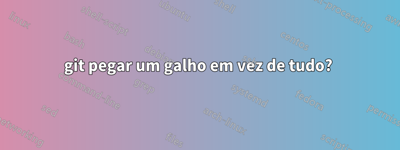 git pegar um galho em vez de tudo?