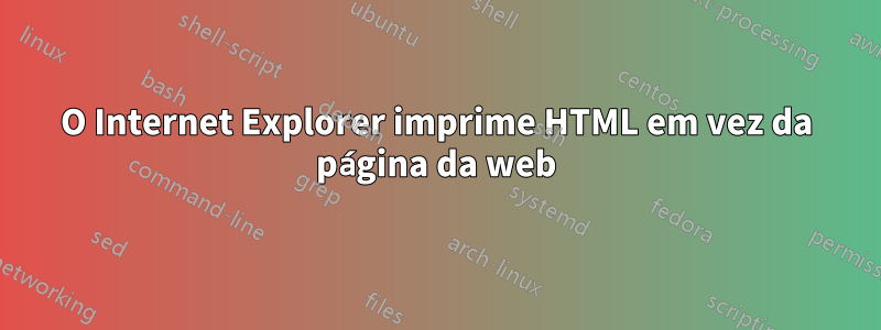 O Internet Explorer imprime HTML em vez da página da web
