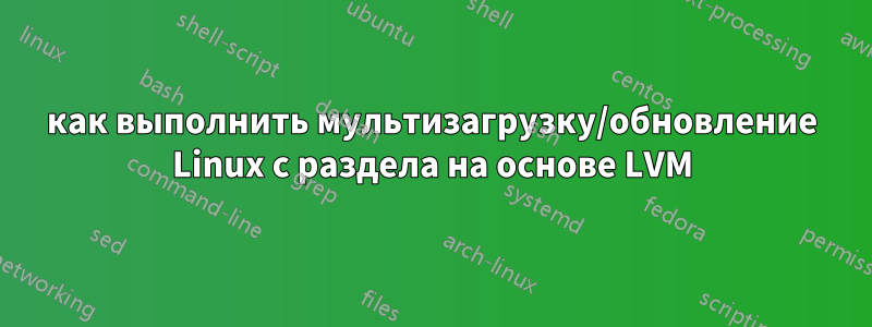 как выполнить мультизагрузку/обновление Linux с раздела на основе LVM