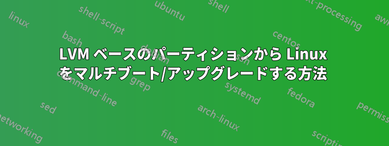 LVM ベースのパーティションから Linux をマルチブート/アップグレードする方法