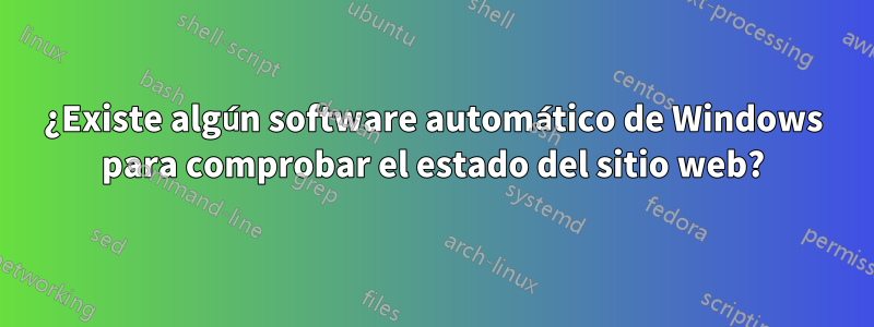 ¿Existe algún software automático de Windows para comprobar el estado del sitio web?