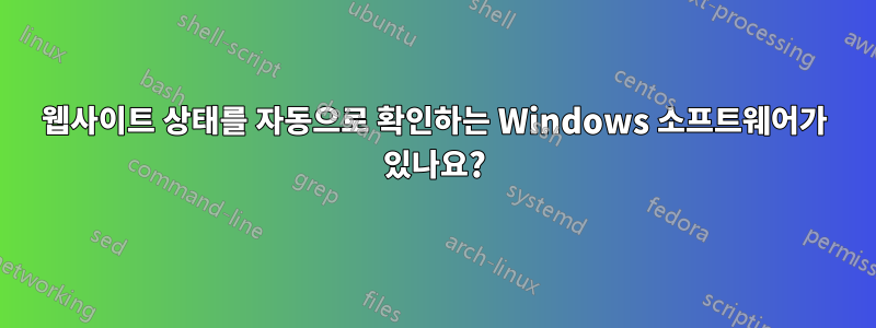 웹사이트 상태를 자동으로 확인하는 Windows 소프트웨어가 있나요?