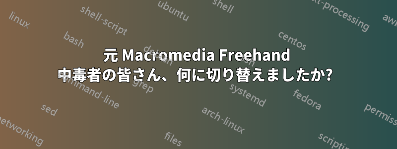 元 Macromedia Freehand 中毒者の皆さん、何に切り替えましたか?