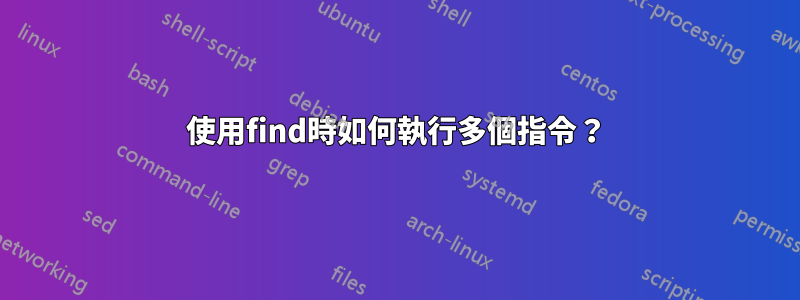 使用find時如何執行多個指令？