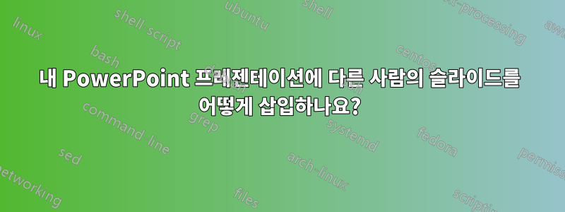 내 PowerPoint 프레젠테이션에 다른 사람의 슬라이드를 어떻게 삽입하나요?