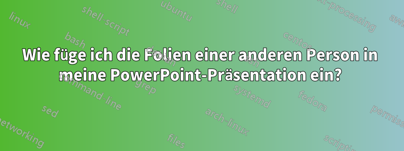 Wie füge ich die Folien einer anderen Person in meine PowerPoint-Präsentation ein?