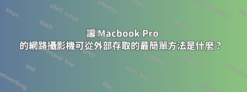 讓 Macbook Pro 的網路攝影機可從外部存取的最簡單方法是什麼？ 