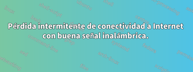 Pérdida intermitente de conectividad a Internet con buena señal inalámbrica.