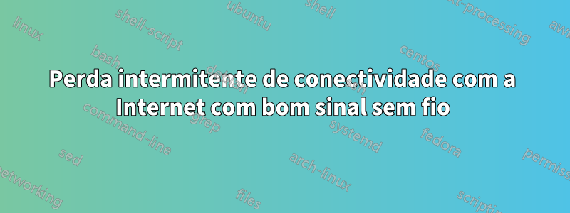 Perda intermitente de conectividade com a Internet com bom sinal sem fio