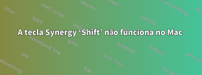 A tecla Synergy ‘Shift’ não funciona no Mac