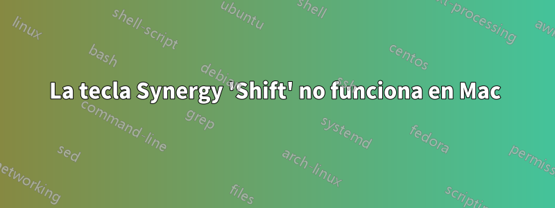 La tecla Synergy 'Shift' no funciona en Mac