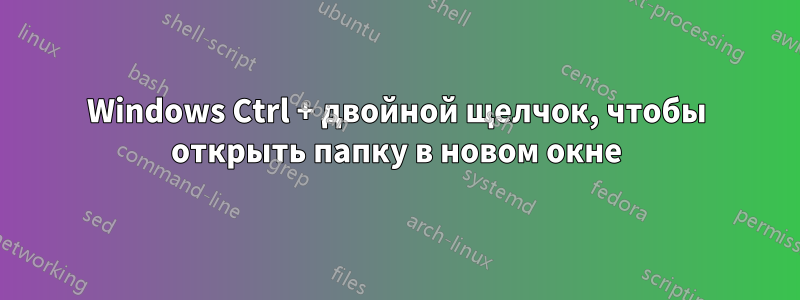 Windows Ctrl + двойной щелчок, чтобы открыть папку в новом окне