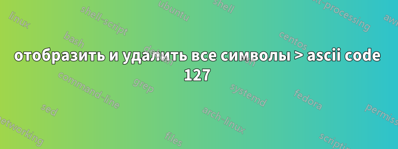 отобразить и удалить все символы > ascii code 127