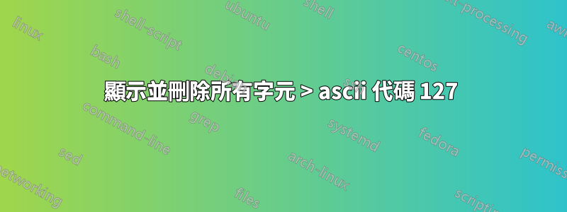 顯示並刪除所有字元 > ascii 代碼 127