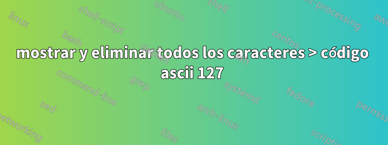 mostrar y eliminar todos los caracteres > código ascii 127