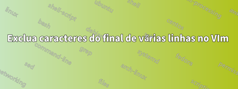 Exclua caracteres do final de várias linhas no VIm