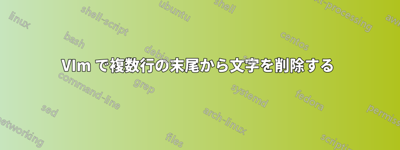 VIm で複数行の末尾から文字を削除する