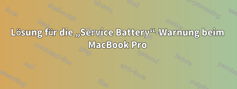 Lösung für die „Service Battery“-Warnung beim MacBook Pro