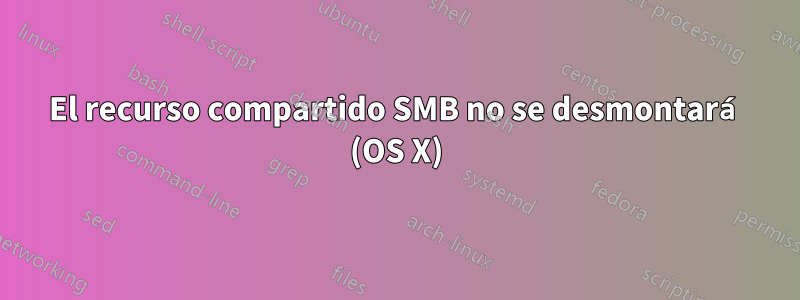 El recurso compartido SMB no se desmontará (OS X)