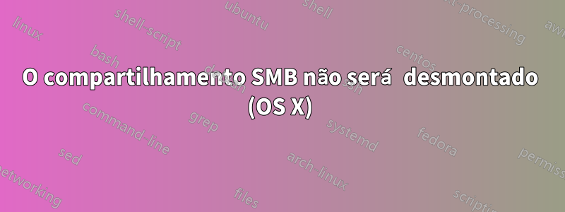 O compartilhamento SMB não será desmontado (OS X)