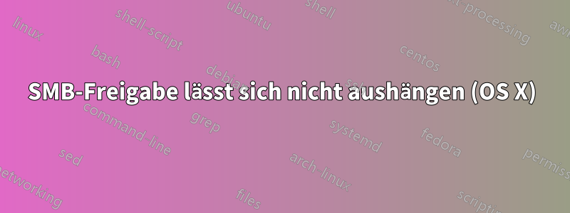 SMB-Freigabe lässt sich nicht aushängen (OS X)