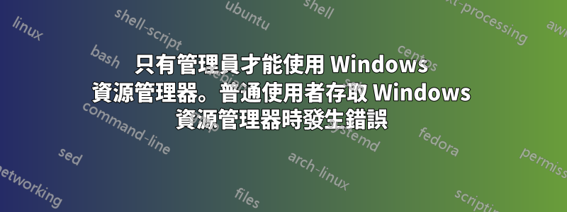 只有管​​理員才能使用 Windows 資源管理器。普通使用者存取 Windows 資源管理器時發生錯誤