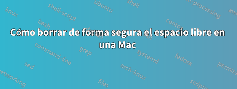 Cómo borrar de forma segura el espacio libre en una Mac