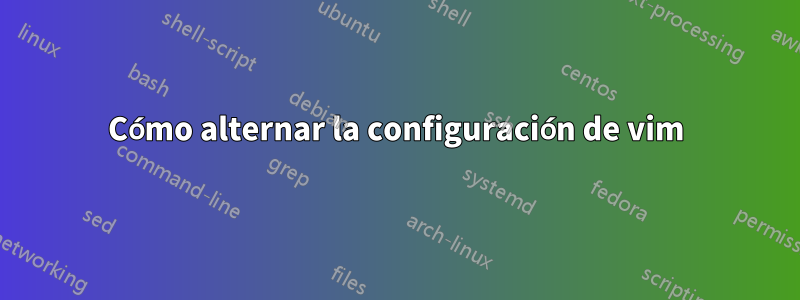 Cómo alternar la configuración de vim