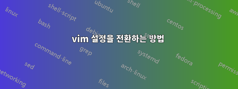 vim 설정을 전환하는 방법